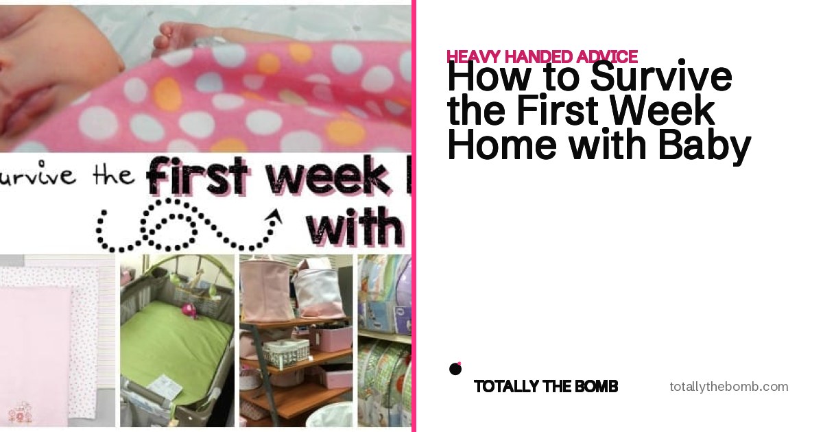 How to Survive the First Week Home with Baby - Totally the Bomb