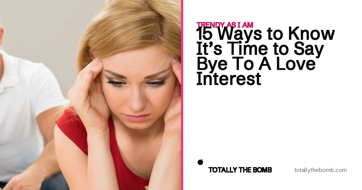 15 Ways to Know It's Time to Say Bye To A Love Interest
