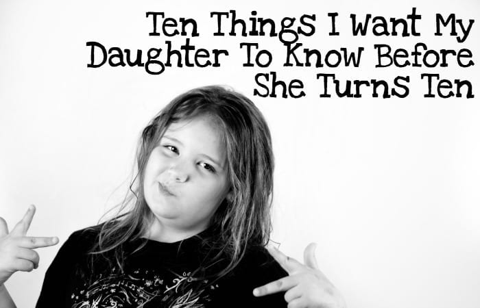 ten things I want my daughter to know before she turns ten