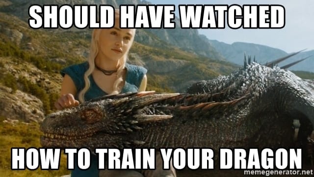 Game of Thrones character with her dragon and words stating "Should have watched how to train your dragon."